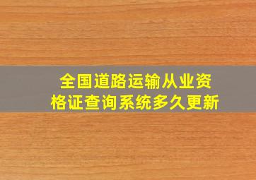 全国道路运输从业资格证查询系统多久更新