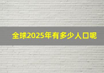 全球2025年有多少人口呢