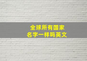 全球所有国家名字一样吗英文