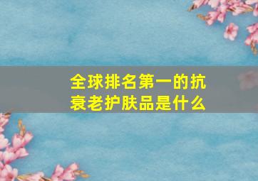 全球排名第一的抗衰老护肤品是什么