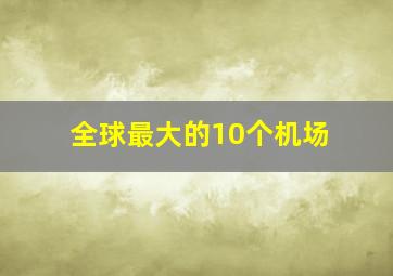 全球最大的10个机场