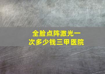 全脸点阵激光一次多少钱三甲医院