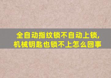 全自动指纹锁不自动上锁,机械钥匙也锁不上怎么回事