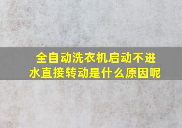 全自动洗衣机启动不进水直接转动是什么原因呢