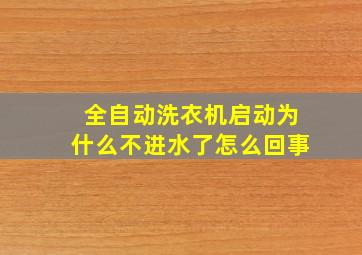 全自动洗衣机启动为什么不进水了怎么回事