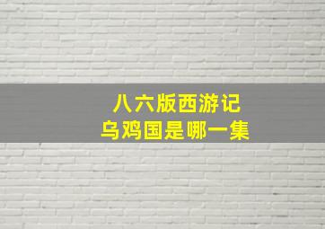 八六版西游记乌鸡国是哪一集