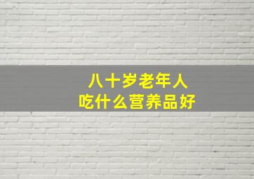 八十岁老年人吃什么营养品好