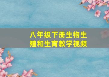 八年级下册生物生殖和生育教学视频