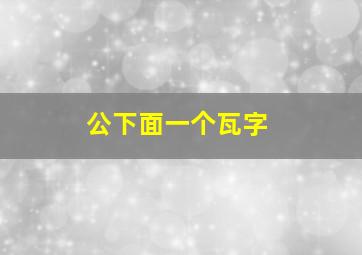 公下面一个瓦字