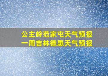 公主岭范家屯天气预报一周吉林德惠天气预报