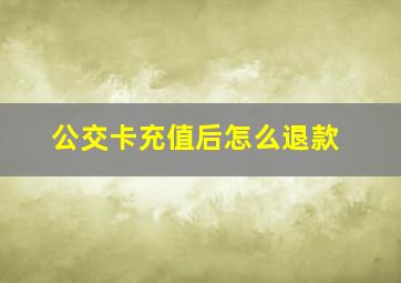 公交卡充值后怎么退款