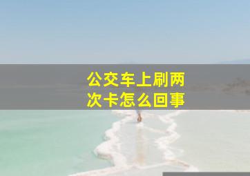 公交车上刷两次卡怎么回事