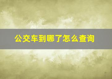 公交车到哪了怎么查询