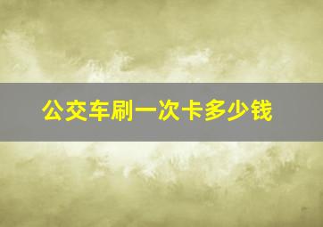 公交车刷一次卡多少钱