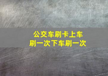 公交车刷卡上车刷一次下车刷一次