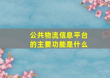 公共物流信息平台的主要功能是什么