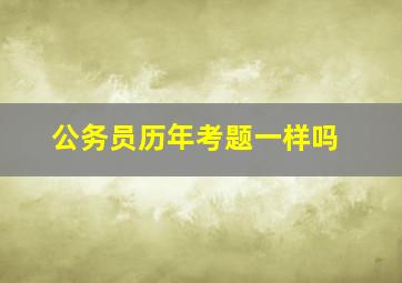 公务员历年考题一样吗