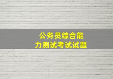 公务员综合能力测试考试试题