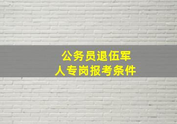 公务员退伍军人专岗报考条件