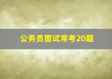 公务员面试常考20题