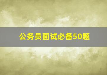 公务员面试必备50题