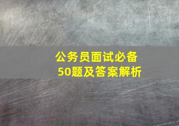 公务员面试必备50题及答案解析