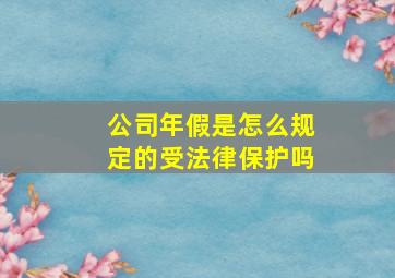 公司年假是怎么规定的受法律保护吗