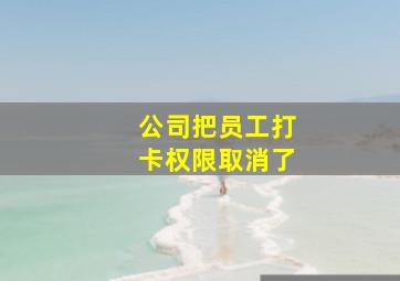 公司把员工打卡权限取消了