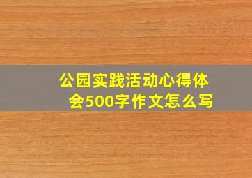 公园实践活动心得体会500字作文怎么写