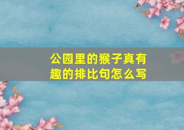 公园里的猴子真有趣的排比句怎么写