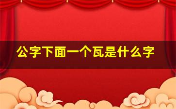 公字下面一个瓦是什么字