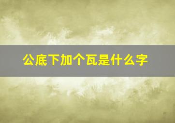 公底下加个瓦是什么字