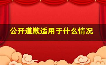 公开道歉适用于什么情况