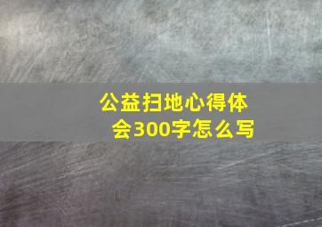 公益扫地心得体会300字怎么写