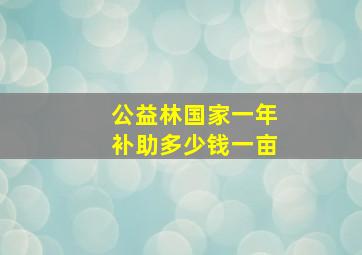 公益林国家一年补助多少钱一亩