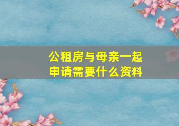 公租房与母亲一起申请需要什么资料