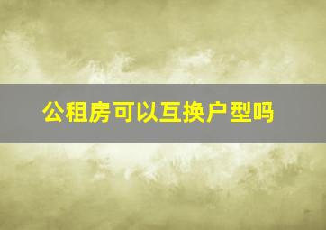 公租房可以互换户型吗