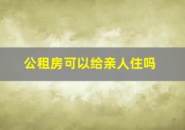 公租房可以给亲人住吗