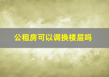 公租房可以调换楼层吗