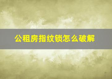 公租房指纹锁怎么破解