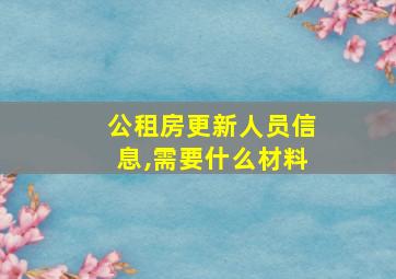 公租房更新人员信息,需要什么材料