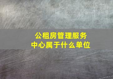 公租房管理服务中心属于什么单位