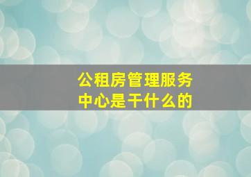 公租房管理服务中心是干什么的