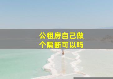 公租房自己做个隔断可以吗