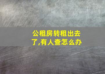 公租房转租出去了,有人查怎么办