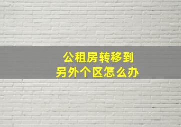 公租房转移到另外个区怎么办