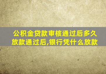 公积金贷款审核通过后多久放款通过后,银行凭什么放款