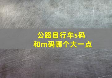 公路自行车s码和m码哪个大一点