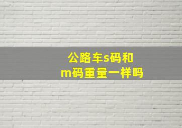 公路车s码和m码重量一样吗