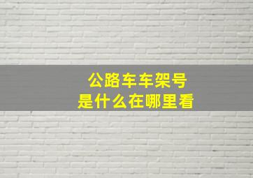 公路车车架号是什么在哪里看